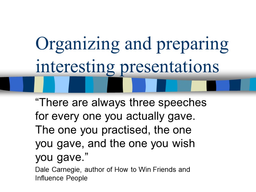 Organizing and preparing interesting presentations “There are always three speeches for every one you